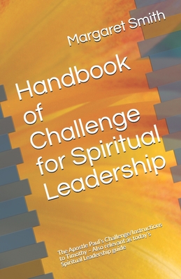 Handbook of Challenge for Spiritual Leadership: The Apostle Paul's Challenge/Instructions to Timothy - Also relevant as today's Spiritual Leadership guide - Smith, Margaret