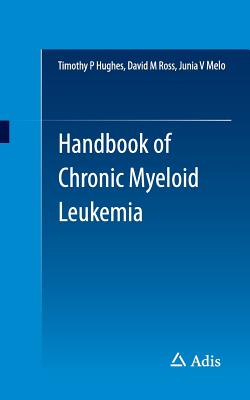 Handbook of Chronic Myeloid Leukemia - Hughes, Timothy P, and Ross, David M, and Melo, Junia V