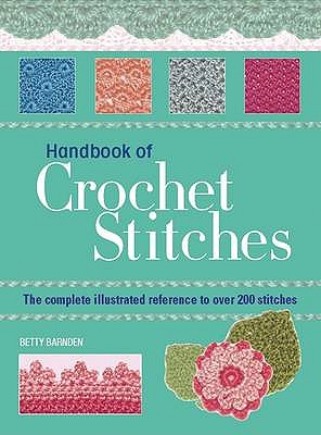 Handbook of Crochet Stitches: The Complete Illustrated Reference to Over 200 Stitches - Barnden, Betty