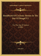 Handbook of Cyclonic Storms in the Bay of Bengal V1: For the Use of Sailors (1900)