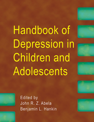 Handbook of Depression in Children and Adolescents - Abela, John R Z, Dr., PhD (Editor), and Hankin, Benjamin L, PhD (Editor)