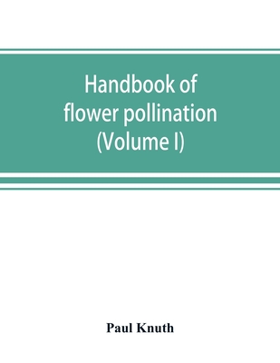 Handbook of flower pollination: based upon Hermann Mu ller's work 'The fertilisation of flowers by insects' (Volume I) - Knuth, Paul