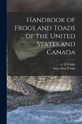 Handbook of Frogs and Toads ... of the United States and Canada - Wright, A H, and Wright, Anna Allen