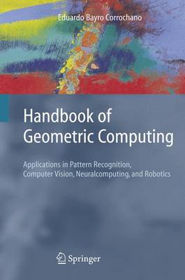 Handbook of Geometric Computing: Applications in Pattern Recognition, Computer Vision, Neuralcomputing, and Robotics - Bayro Corrochano, Eduardo (Editor)