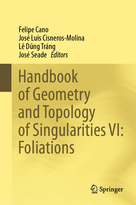 Handbook of Geometry and Topology of Singularities VI: Foliations - Cano, Felipe (Editor), and Cisneros-Molina, Jos Luis (Editor), and Dung Trng, L (Editor)