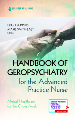 Handbook of Geropsychiatry for the Advanced Practice Nurse: Mental Health Care for the Older Adult - Powers, Leigh, Msn, MS, Aprn, and Smith-East, Marie