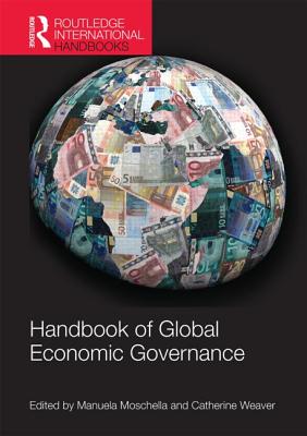 Handbook of Global Economic Governance: Players, Power and Paradigms - Moschella, Manuela (Editor), and Weaver, Catherine (Editor)