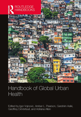 Handbook of Global Urban Health - Vojnovic, Igor (Editor), and Pearson, Amber (Editor), and Asiki, Gershim (Editor)