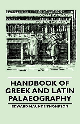 Handbook of Greek and Latin Palaeography - Thompson, Edward Maunde