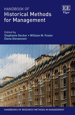 Handbook of Historical Methods for Management - Decker, Stephanie (Editor), and Foster, William M (Editor), and Giovannoni, Elena (Editor)