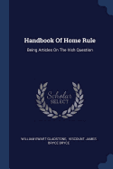 Handbook Of Home Rule: Being Articles On The Irish Question