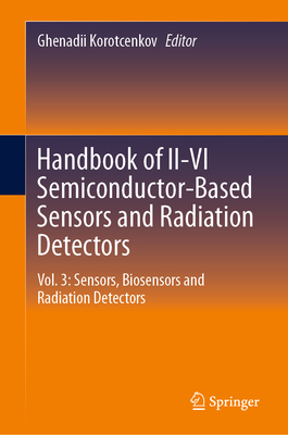 Handbook of II-VI Semiconductor-Based Sensors and Radiation Detectors: Vol. 3: Sensors, Biosensors and Radiation Detectors - Korotcenkov, Ghenadii (Editor)