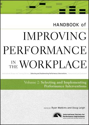 Handbook of Improving Performance in the Workplace, the Handbook of Selecting and Implementing Performance Interventions - Watkins, Ryan (Editor), and Leigh, Doug (Editor)