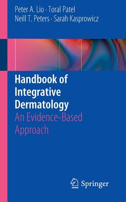 Handbook of Integrative Dermatology: An Evidence-Based Approach - Lio, Peter A, and Patel, Toral, and Peters, Neill T