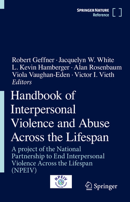Handbook of Interpersonal Violence and Abuse Across the Lifespan: A Project of the National Partnership to End Interpersonal Violence Across the Lifespan (Npeiv) - Geffner, Robert, PhD (Editor), and White, Jacquelyn W (Editor), and Hamberger, L Kevin (Editor)