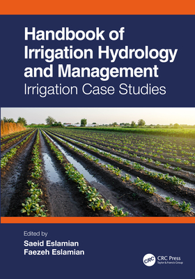 Handbook of Irrigation Hydrology and Management: Irrigation Case Studies - Eslamian, Saeid (Editor), and Eslamian, Faezeh (Editor)