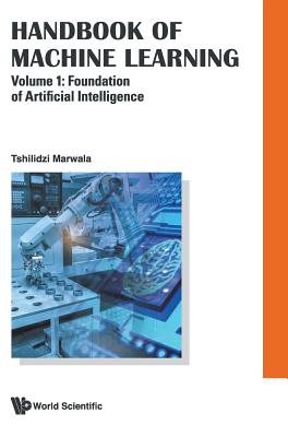 Handbook of Machine Learning - Volume 1: Foundation of Artificial Intelligence - Marwala, Tshilidzi