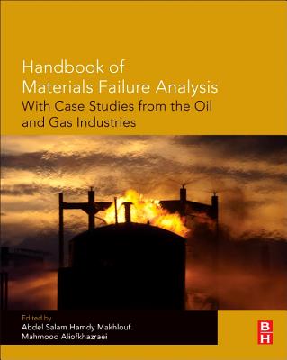 Handbook of Materials Failure Analysis with Case Studies from the Oil and Gas Industry - Makhlouf, Abdel Salam Hamdy, Dr. (Editor), and Aliofkhazraei, Mahmood (Editor)