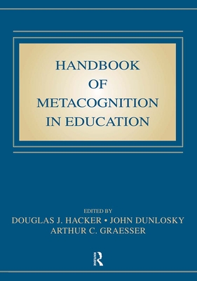 Handbook of Metacognition in Education - Hacker, Douglas J (Editor), and Dunlosky, John (Editor), and Graesser, Arthur C (Editor)