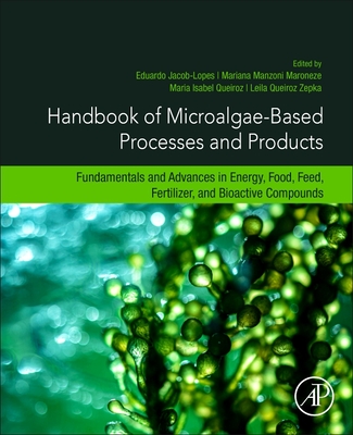 Handbook of Microalgae-Based Processes and Products: Fundamentals and Advances in Energy, Food, Feed, Fertilizer, and Bioactive Compounds - Jacob-Lopes, Eduardo (Editor), and Maroneze, Mariana Manzoni (Editor), and Queiroz, Maria Isabel (Editor)