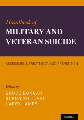 Handbook of Military and Veteran Suicide: Assessment, Treatment, and Prevention - Bongar, Bruce (Editor), and Sullivan, Glenn (Editor), and James, Larry (Editor)