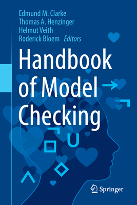 Handbook of Model Checking - Clarke, Edmund M., Jr. (Editor), and Henzinger, Thomas A. (Editor), and Veith, Helmut (Editor)