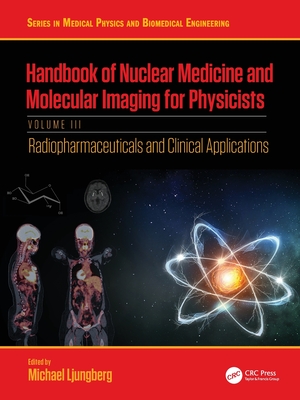 Handbook of Nuclear Medicine and Molecular Imaging for Physicists: Radiopharmaceuticals and Clinical Applications, Volume III - Ljungberg, Michael