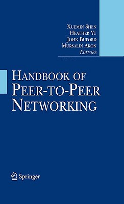 Handbook of Peer-To-Peer Networking - Shen, Xuemin (Editor), and Yu, Heather (Editor), and Buford, John (Editor)