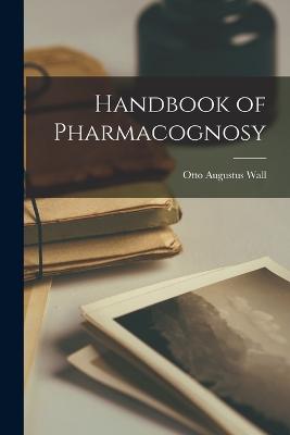 Handbook of Pharmacognosy - Wall, Otto Augustus