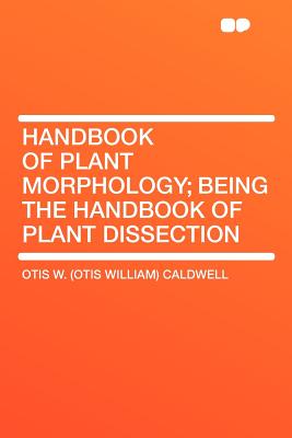 Handbook of Plant Morphology; Being the Handbook of Plant Dissection - Caldwell, Otis W