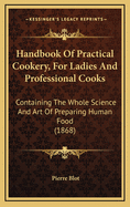 Handbook Of Practical Cookery, For Ladies And Professional Cooks: Containing The Whole Science And Art Of Preparing Human Food (1868)