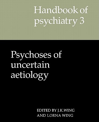 Handbook of Psychiatry: Volume 3, Psychoses of Uncertain Aetiology - Wing, J. K. (Editor), and Wing, Lorna (Editor)