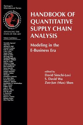 Handbook of Quantitative Supply Chain Analysis: Modeling in the E-Business Era - Simchi-Levi, David (Editor), and Wu, S. David (Editor), and Shen, Zuo-Jun (Max) (Editor)