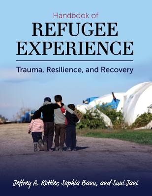 Handbook of Refugee Experience: Trauma, Resilience, and Recovery - Kottler, Jeffrey a, and Banu, Sophia, and Jani, Suni