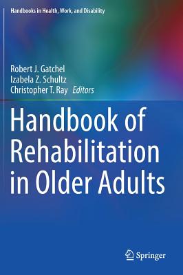 Handbook of Rehabilitation in Older Adults - Gatchel, Robert J (Editor), and Schultz, Izabela Z (Editor), and Ray, Christopher T (Editor)