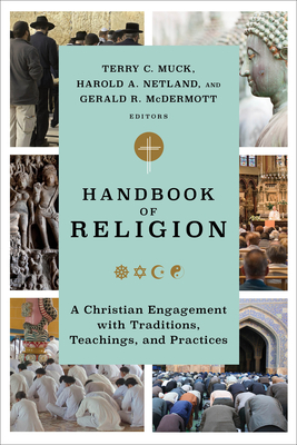 Handbook of Religion: A Christian Engagement with Traditions, Teachings, and Practices - Muck, Terry C (Editor), and Netland, Harold A (Editor), and McDermott, Gerald R (Editor)