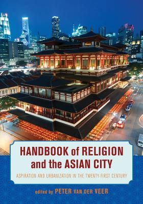 Handbook of Religion and the Asian City: Aspiration and Urbanization in the Twenty-First Century - Van Der Veer, Peter (Editor)