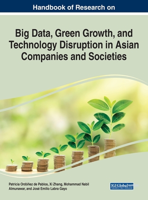 Handbook of Research on Big Data, Green Growth, and Technology Disruption in Asian Companies and Societies - Ordonez de Pablos, Patricia, and Zhang, XI, and Almunawar, Mohammad Nabil