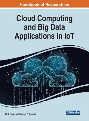 Handbook of Research on Cloud Computing and Big Data Applications in IoT - Gupta, B B (Editor), and Agrawal, Dharma P (Editor)