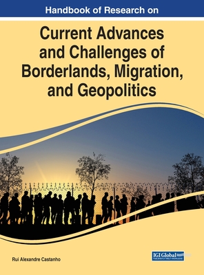 Handbook of Research on Current Advances and Challenges of Borderlands, Migration, and Geopolitics - Castanho, Rui Alexandre (Editor)