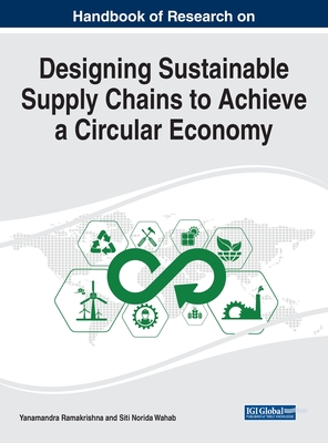 Handbook of Research on Designing Sustainable Supply Chains to Achieve a Circular Economy - Ramakrishna, Yanamandra (Editor), and Wahab, Siti Norida (Editor)