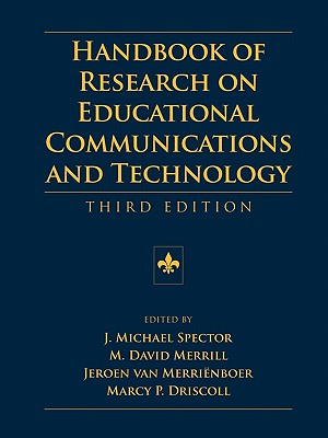 Handbook of Research on Educational Communications and Technology: Third Edition - Spector, J Michael (Editor), and Merrill, M David (Editor), and Van Merrienboer, Jeroen (Editor)