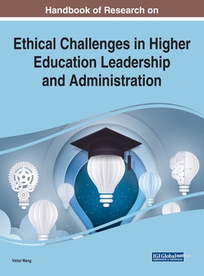 Handbook of Research on Ethical Challenges in Higher Education Leadership and Administration - Wang, Viktor (Editor)