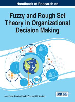 Handbook of Research on Fuzzy and Rough Set Theory in Organizational Decision Making - Sangaiah, Arun Kumar (Editor), and Gao, Xiao-Zhi (Editor), and Abraham, Ajith (Editor)