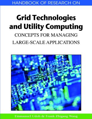 Handbook of Research on Grid Technologies and Utility Computing: Concepts for Managing Large-Scale Applications - Udoh, Emmanuel (Editor), and Wang, Frank Zhigang (Editor)