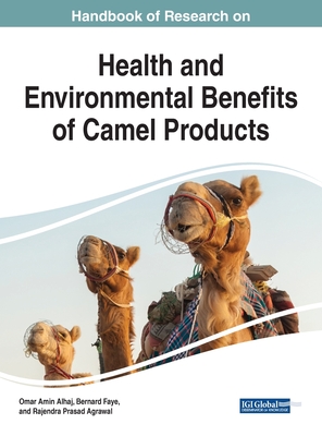 Handbook of Research on Health and Environmental Benefits of Camel Products - Alhaj, Omar Amin (Editor), and Faye, Bernard (Editor), and Agrawal, Rajendra Prasad (Editor)