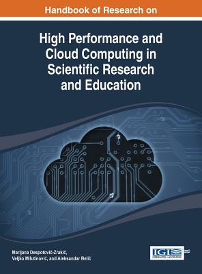 Handbook of Research on High Performance and Cloud Computing in Scientific Research and Education - Despotovic-Zrakic, Marijana (Editor), and Milutinovic, Veljko (Editor), and Belic, Aleksandar (Editor)