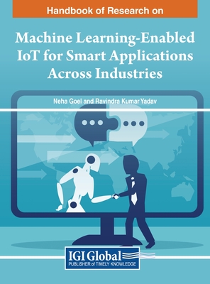 Handbook of Research on Machine Learning-Enabled IoT for Smart Applications Across Industries - Goel, Neha (Editor), and Yadav, Ravindra Kumar (Editor)