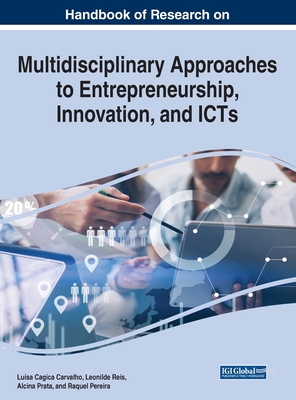 Handbook of Research on Multidisciplinary Approaches to Entrepreneurship, Innovation, and ICTs - Carvalho, Lusa Cagica (Editor), and Reis, Leonilde (Editor), and Prata, Alcina (Editor)