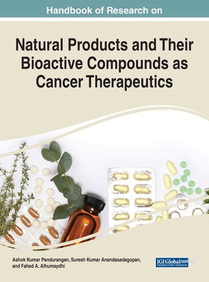 Handbook of Research on Natural Products and Their Bioactive Compounds as Cancer Therapeutics - Pandurangan, Ashok Kumar (Editor), and Anandasadagopan, Suresh Kumar (Editor), and Alhumaydhi, Fahad A (Editor)